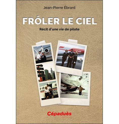 Frôler le ciel. Récit d'une vie de pilote.