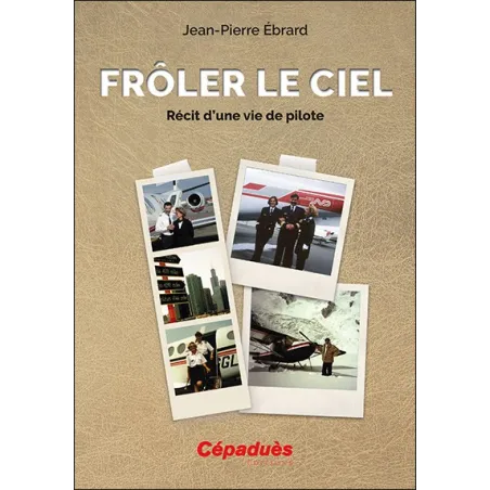 Frôler le ciel. Récit d'une vie de pilote.