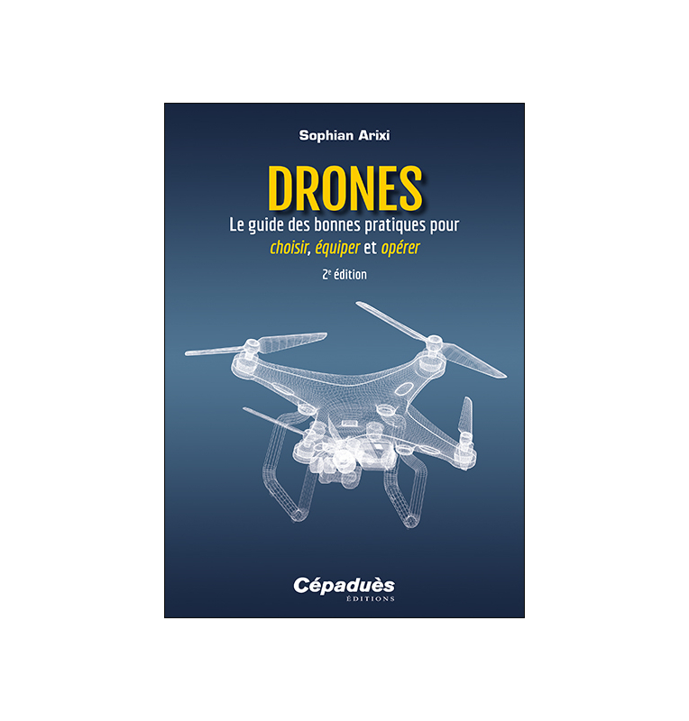 Drones - Le guide des bonnes pratiques pour choisir, équiper et opérer. 2e édition